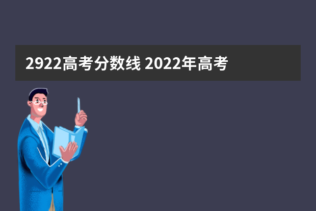 2922高考分数线 2022年高考成绩分数线录取